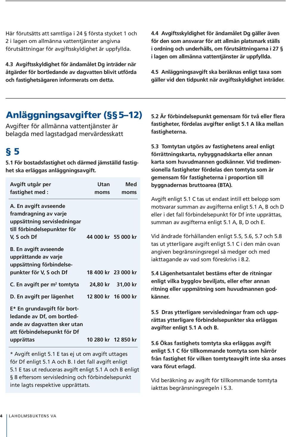 4 Avgiftsskyldighet för ändamålet Dg gäller även för den som ansvarar för att allmän platsmark ställs i ordning och underhålls, om förutsättningarna i 27 i lagen om allmänna vattentjänster är