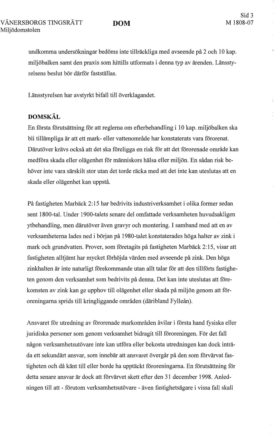 DOMSKÄL En första förutsättning för att reglerna om efterbehandling i 10 kap. miljöbalken ska bli tillämpliga är att ett mark- eller vattenområde har konstaterats vara förorenat.