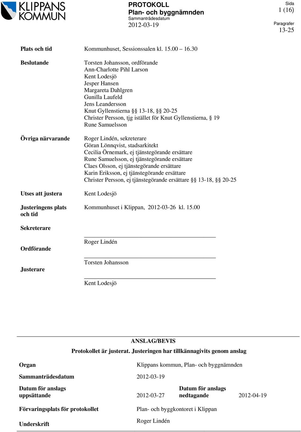 Dahlgren Gunilla Laufeld Jens Leandersson Knut Gyllenstierna 13-18, 20-25 Christer Persson, tjg istället för Knut Gyllenstierna, 19 Rune Samuelsson Roger Lindén, sekreterare Göran Lönnqvist,