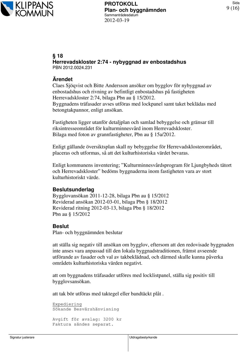 Byggnadens träfasader avses utföras med lockpanel samt taket beklädas med betongtakpannor, enligt ansökan.