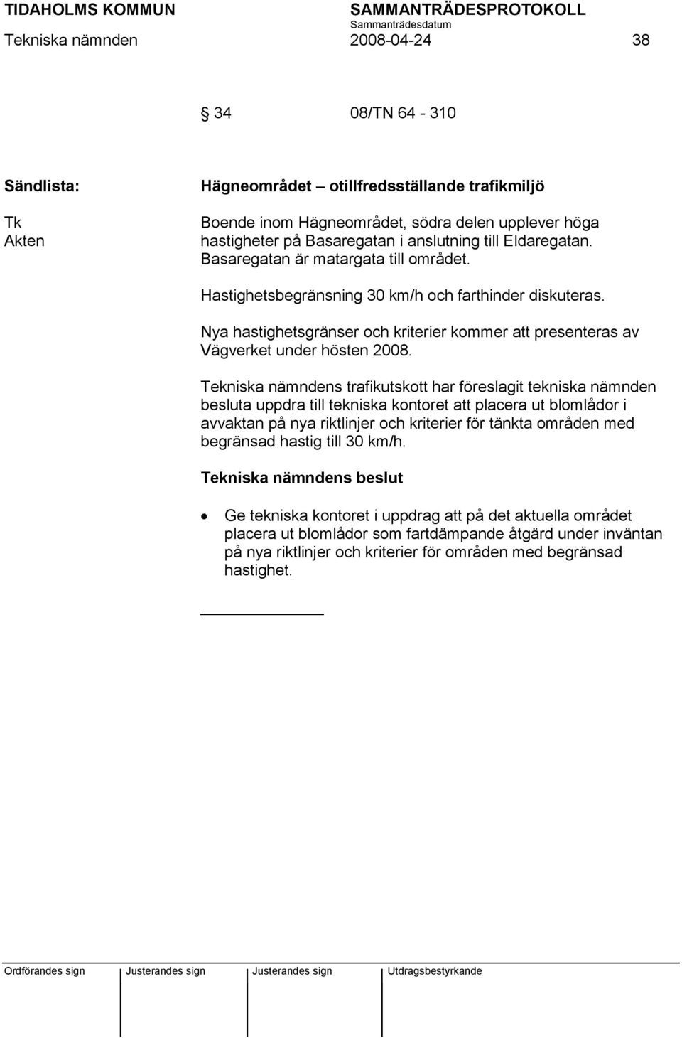 Tekniska nämndens trafikutskott har föreslagit tekniska nämnden besluta uppdra till tekniska kontoret att placera ut blomlådor i avvaktan på nya riktlinjer och kriterier för tänkta områden med