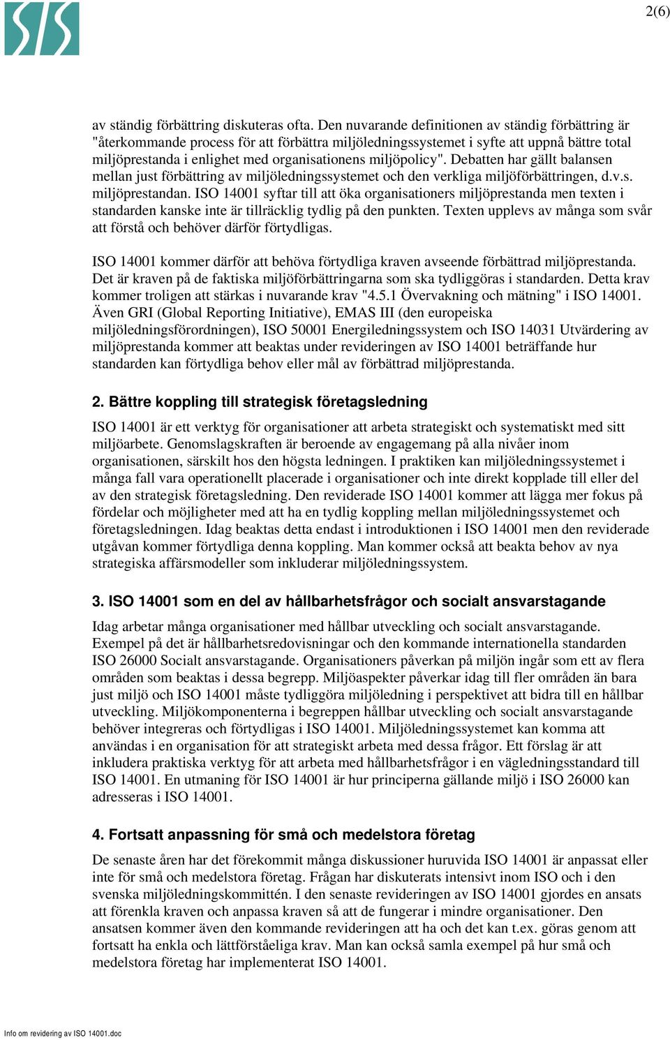 miljöpolicy". Debatten har gällt balansen mellan just förbättring av miljöledningssystemet och den verkliga miljöförbättringen, d.v.s. miljöprestandan.