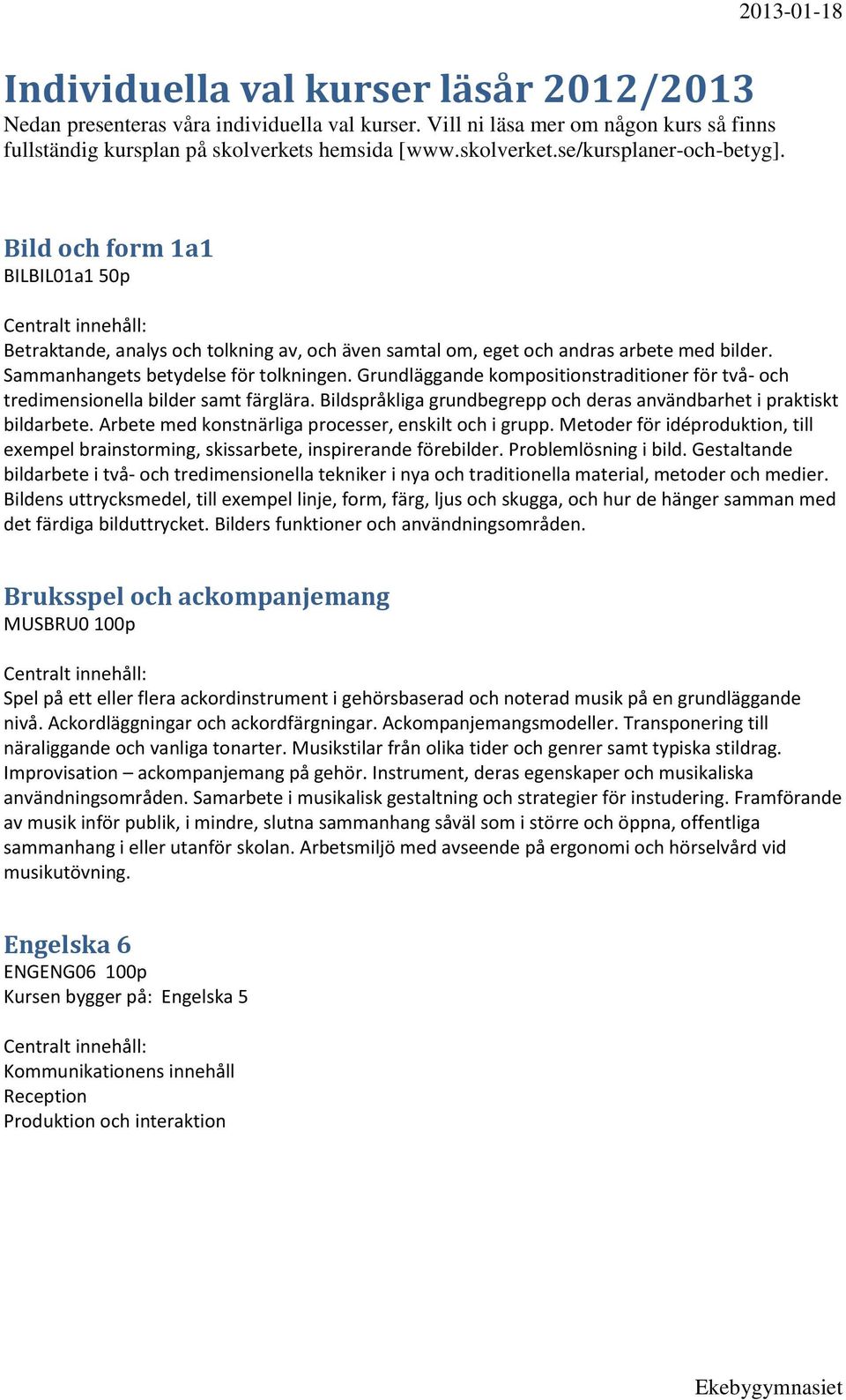 Grundläggande kompositionstraditioner för två- och tredimensionella bilder samt färglära. Bildspråkliga grundbegrepp och deras användbarhet i praktiskt bildarbete.