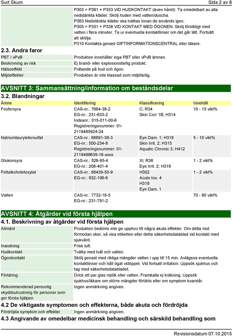 Ta ur eventuella kontaktlinser om det går lätt. Fortsätt att skölja. P310 Kontakta genast GIFTINFORMATIONSCENTRAL eller läkare. Produkten innehåller inga PBT eller vpvb ämnen.