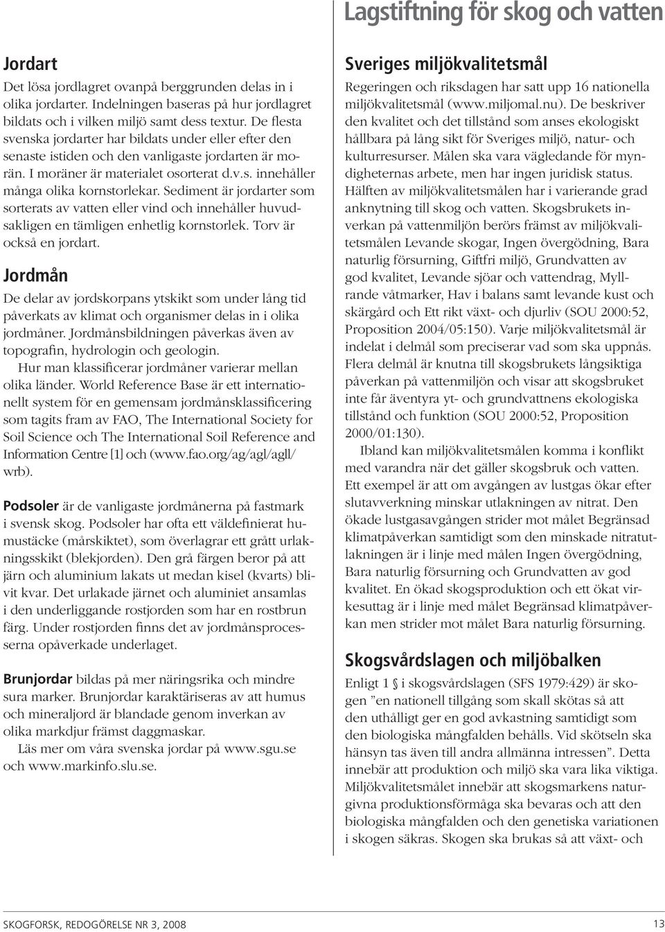 Sediment är jordarter som sorterats av vatten eller vind och innehåller huvudsakligen en tämligen enhetlig kornstorlek. Torv är också en jordart.