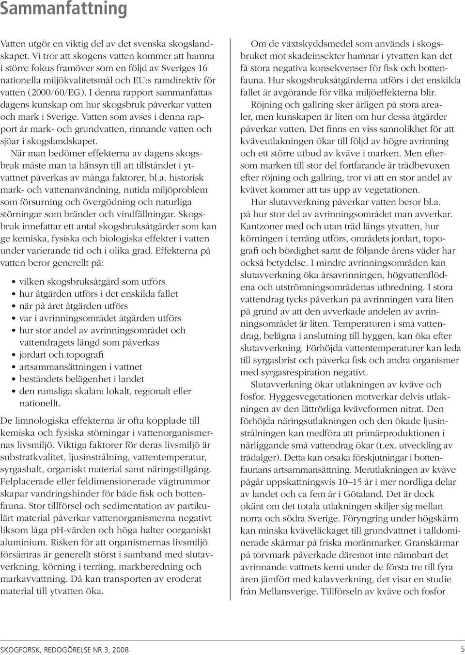 I denna rapport sammanfattas dagens kunskap om hur skogsbruk påverkar vatten och mark i Sverige. Vatten som avses i denna rapport är mark- och grundvatten, rinnande vatten och sjöar i skogslandskapet.