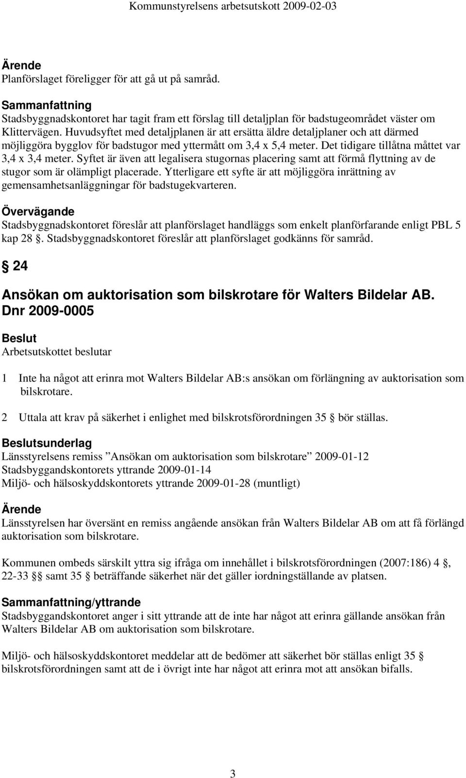 Syftet är även att legalisera stugornas placering samt att förmå flyttning av de stugor som är olämpligt placerade.