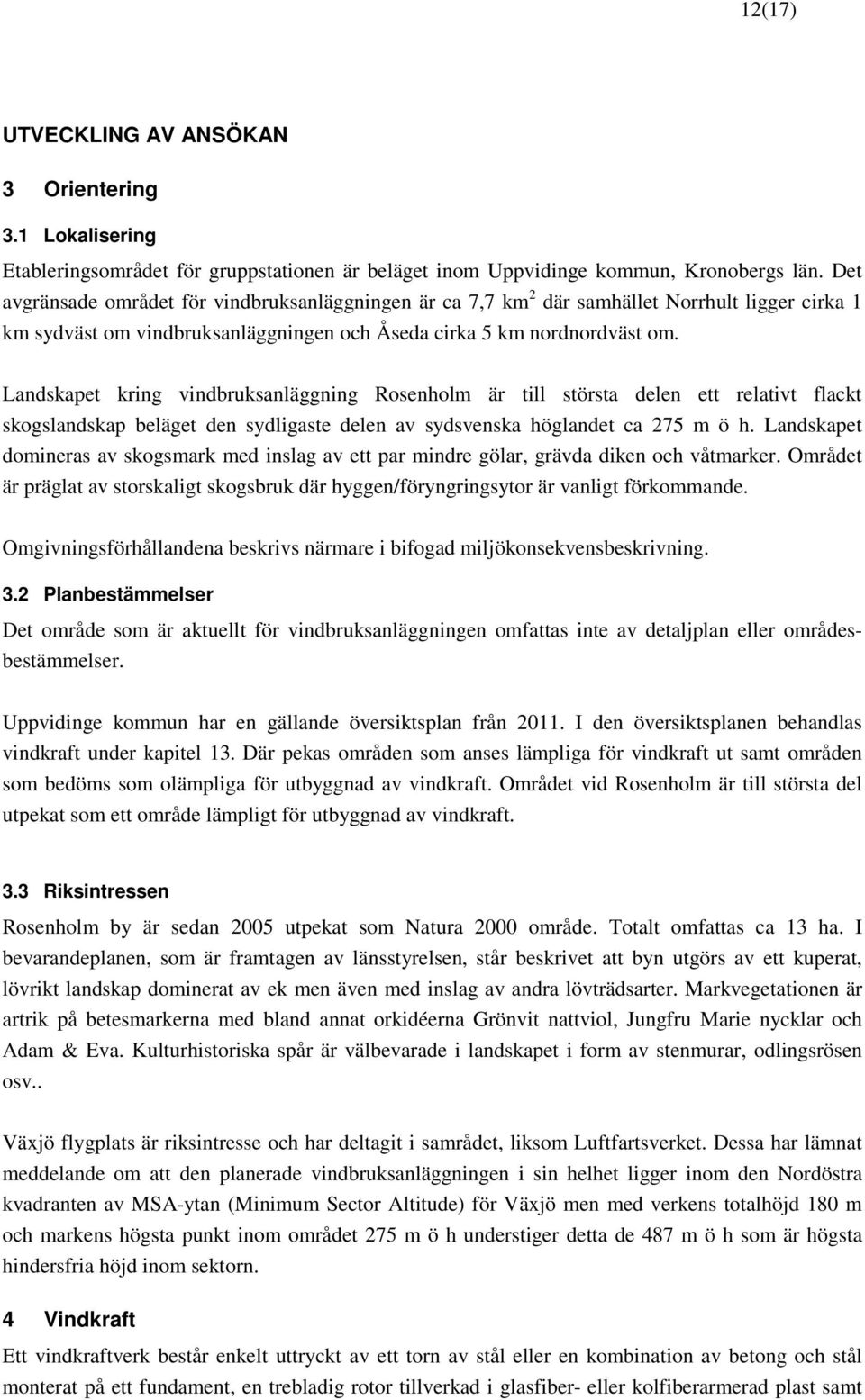 Landskapet kring vindbruksanläggning Rosenholm är till största delen ett relativt flackt skogslandskap beläget den sydligaste delen av sydsvenska höglandet ca 275 m ö h.