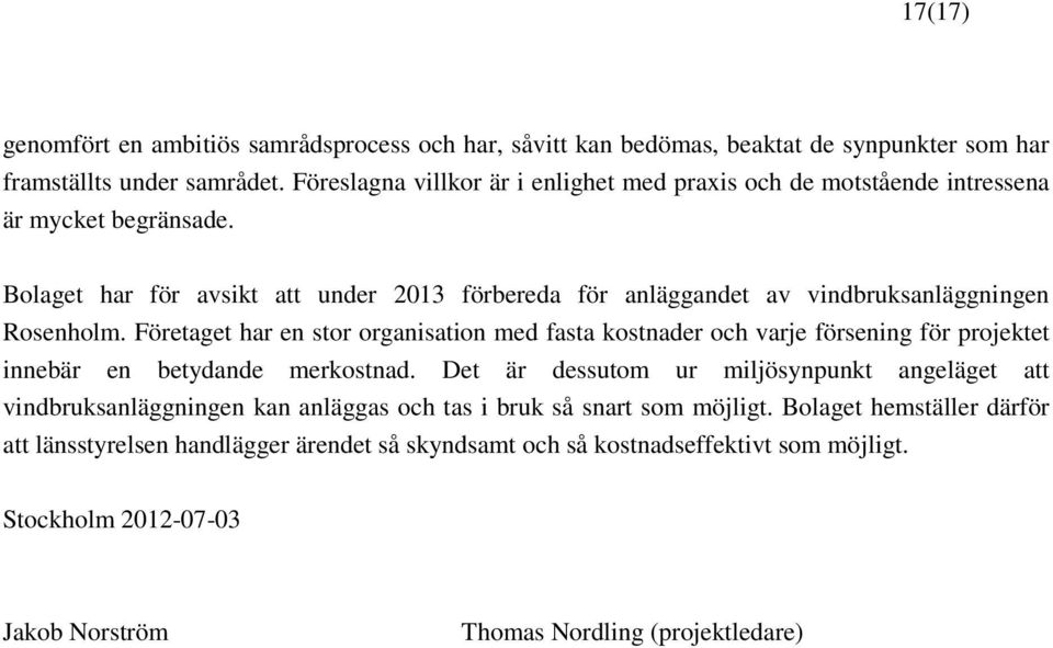 Bolaget har för avsikt att under 2013 förbereda för anläggandet av vindbruksanläggningen Rosenholm.