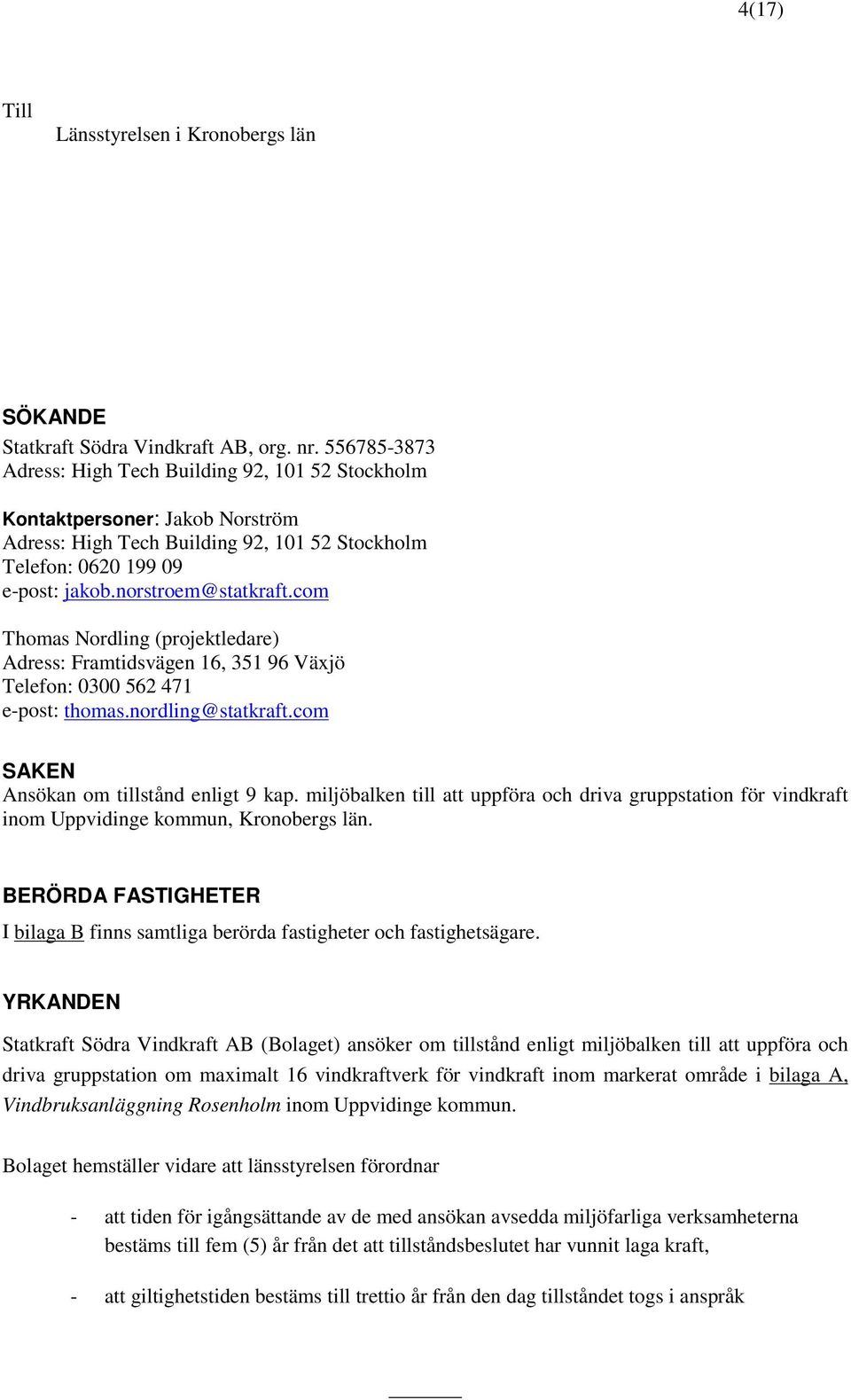 com Thomas Nordling (projektledare) Adress: Framtidsvägen 16, 351 96 Växjö Telefon: 0300 562 471 e-post: thomas.nordling@statkraft.com SAKEN Ansökan om tillstånd enligt 9 kap.