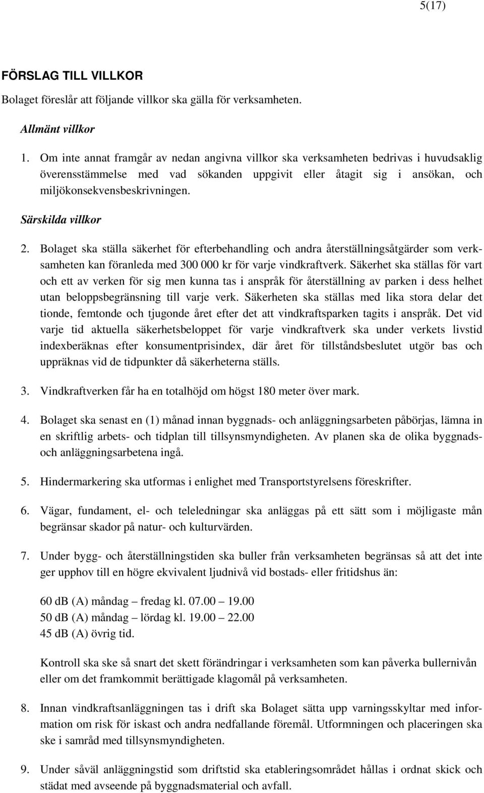 Särskilda villkor 2. Bolaget ska ställa säkerhet för efterbehandling och andra återställningsåtgärder som verksamheten kan föranleda med 300 000 kr för varje vindkraftverk.