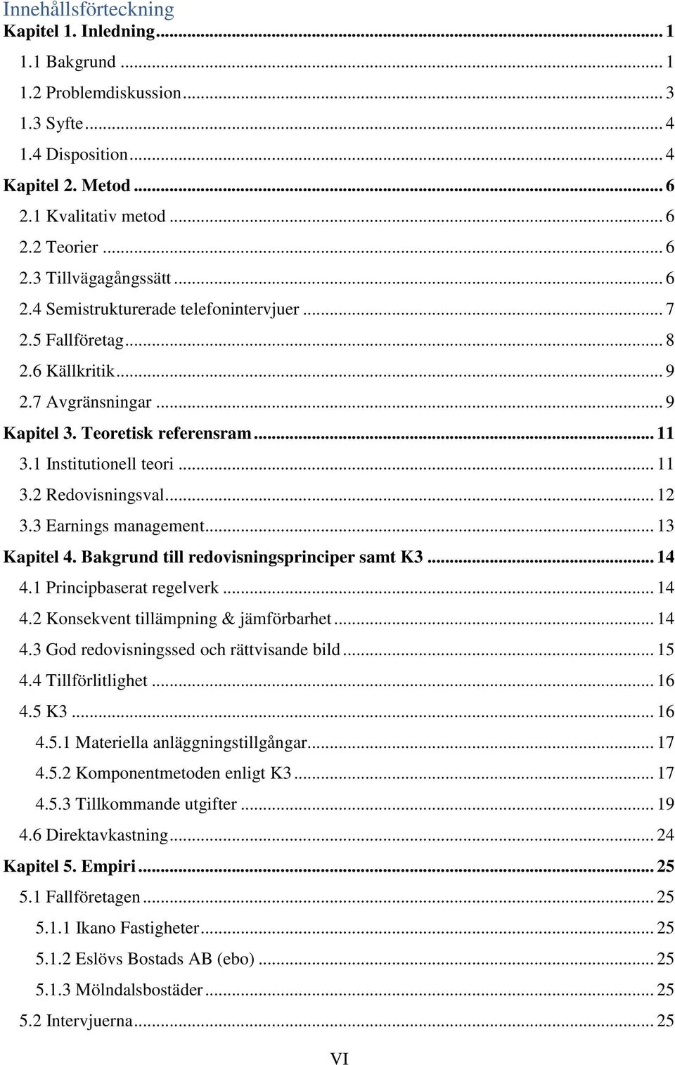 .. 12 3.3 Earnings management... 13 Kapitel 4. Bakgrund till redovisningsprinciper samt K3... 14 4.1 Principbaserat regelverk... 14 4.2 Konsekvent tillämpning & jämförbarhet... 14 4.3 God redovisningssed och rättvisande bild.