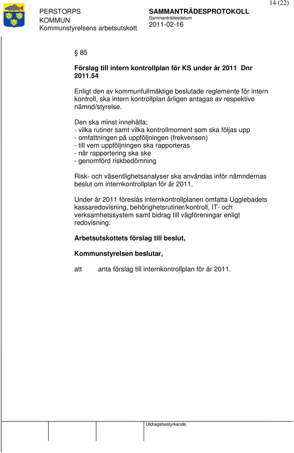 Den ska minst innehålla; - vilka rutiner samt vilka kontrollmoment som ska följas upp - omfningen på uppföljningen (frekvensen) - till vem uppföljningen ska rapporteras - när rapportering ska ske -