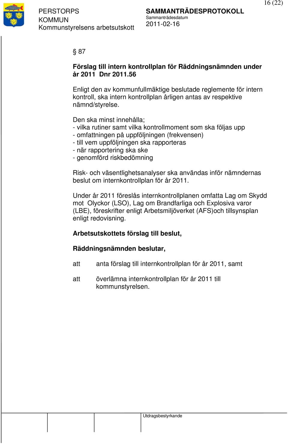 Den ska minst innehålla; - vilka rutiner samt vilka kontrollmoment som ska följas upp - omfningen på uppföljningen (frekvensen) - till vem uppföljningen ska rapporteras - när rapportering ska ske -