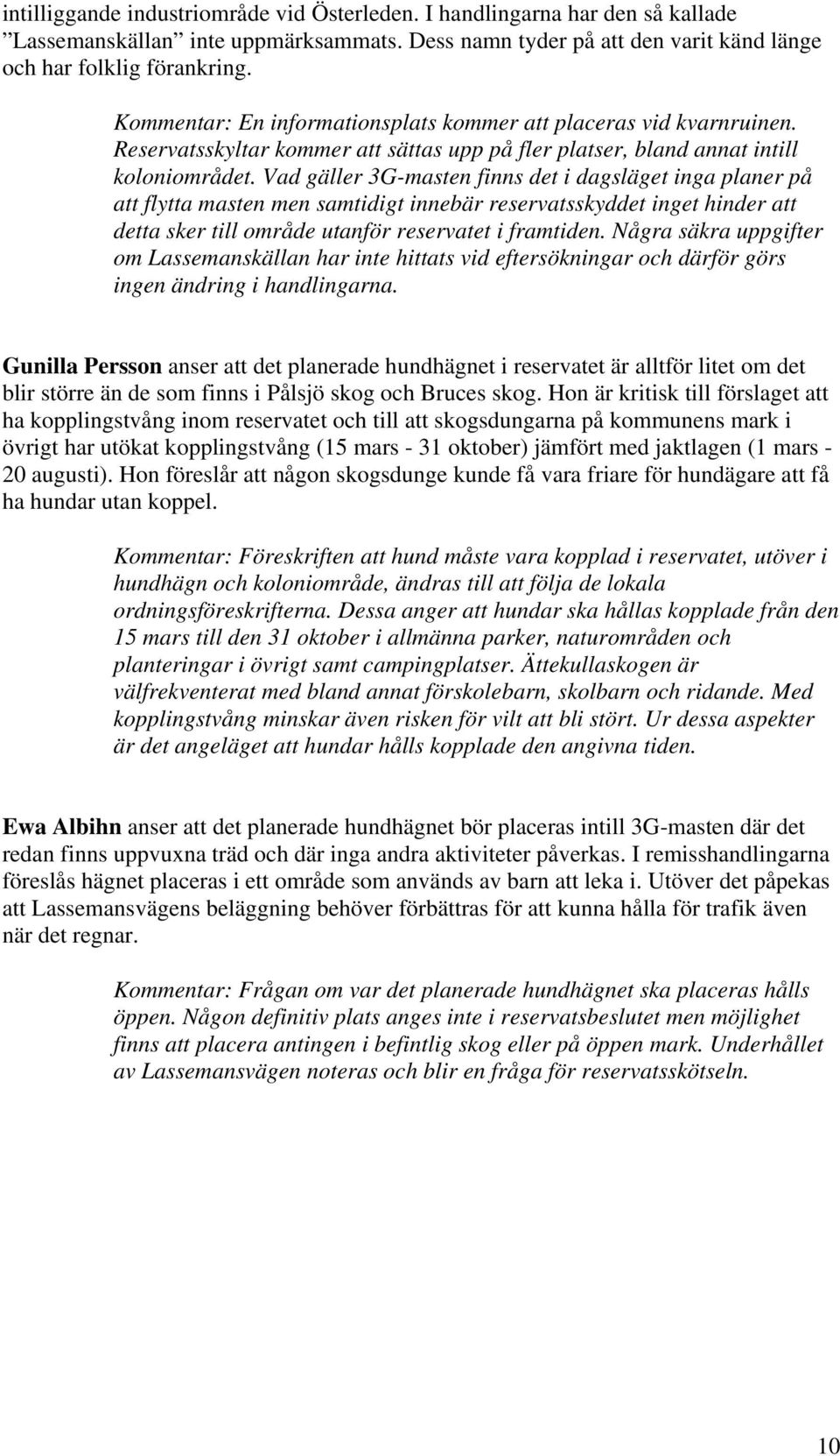 Vad gäller 3G-masten finns det i dagsläget inga planer på att flytta masten men samtidigt innebär reservatsskyddet inget hinder att detta sker till område utanför reservatet i framtiden.