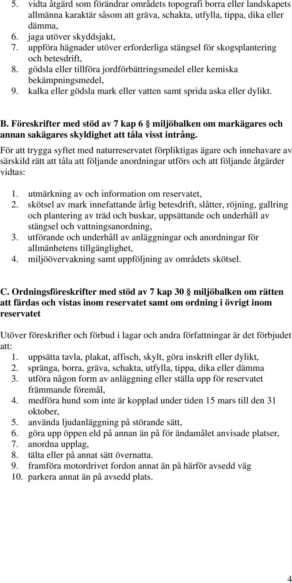 kalka eller gödsla mark eller vatten samt sprida aska eller dylikt. B. Föreskrifter med stöd av 7 kap 6 miljöbalken om markägares och annan sakägares skyldighet att tåla visst intrång.