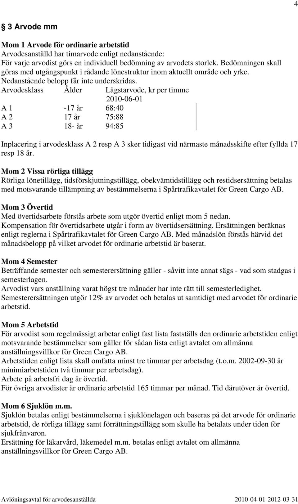 Arvodesklass Ålder Lägstarvode, kr per timme 2010-06-01 A 1 A 2-17 år 17 år 68:40 75:88 A 3 18- år 94:85 Inplacering i arvodesklass A 2 resp A 3 sker tidigast vid närmaste månadsskifte efter fyllda