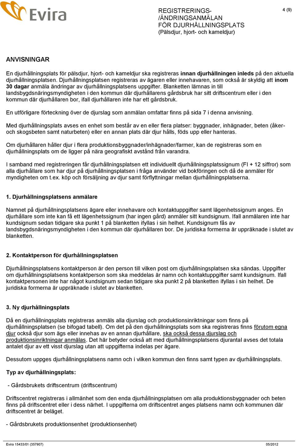 Blanketten lämnas in till landsbygdsnäringsmyndigheten i den kommun där djurhållarens gårdsbruk har sitt driftscentrum eller i den kommun där djurhållaren bor, ifall djurhållaren inte har ett