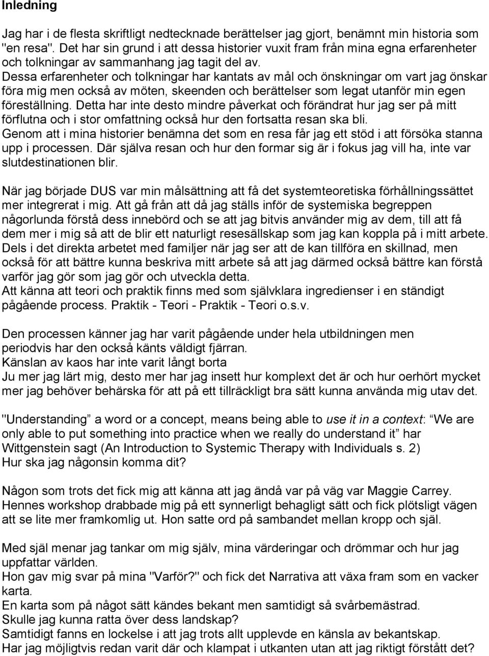 Dessa erfarenheter och tolkningar har kantats av mål och önskningar om vart jag önskar föra mig men också av möten, skeenden och berättelser som legat utanför min egen föreställning.