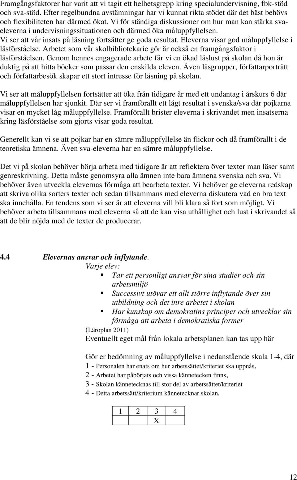 Vi för ständiga diskussioner om hur man kan stärka svaeleverna i undervisningssituationen och därmed öka måluppfyllelsen. Vi ser att vår insats på läsning fortsätter ge goda resultat.