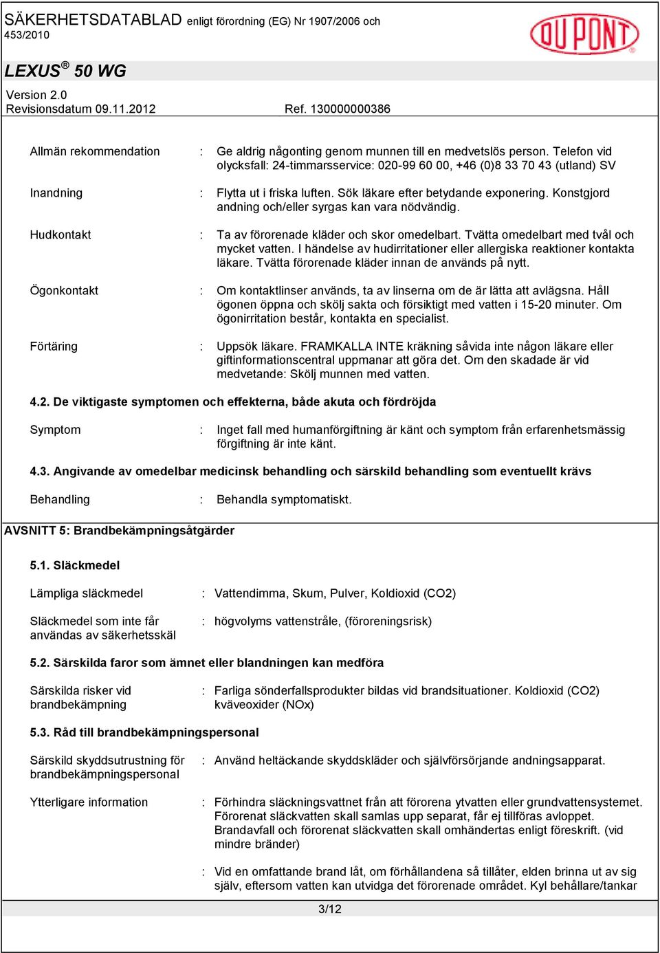 Konstgjord andning och/eller syrgas kan vara nödvändig. Hudkontakt : Ta av förorenade kläder och skor omedelbart. Tvätta omedelbart med tvål och mycket vatten.