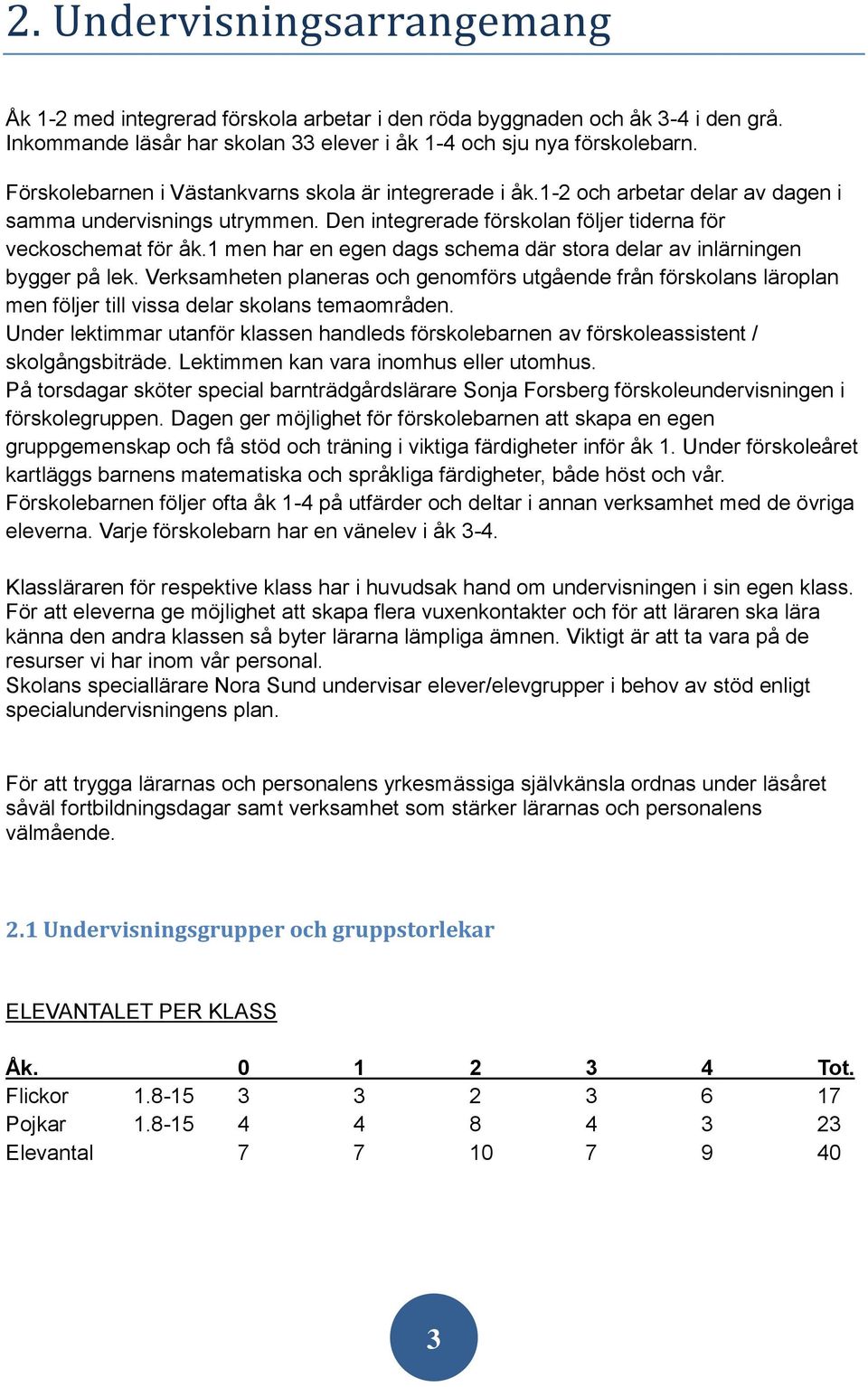 1 men har en egen dags schema där stora delar av inlärningen bygger på lek. Verksamheten planeras och genomförs utgående från förskolans läroplan men följer till vissa delar skolans temaområden.