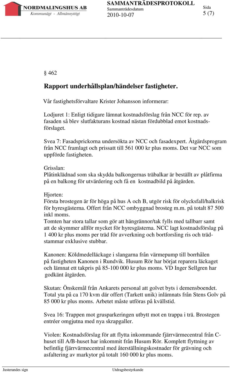 Åtgärdsprogram från NCC framlagt och prissatt till 561 000 kr plus moms. Det var NCC som uppförde fastigheten.