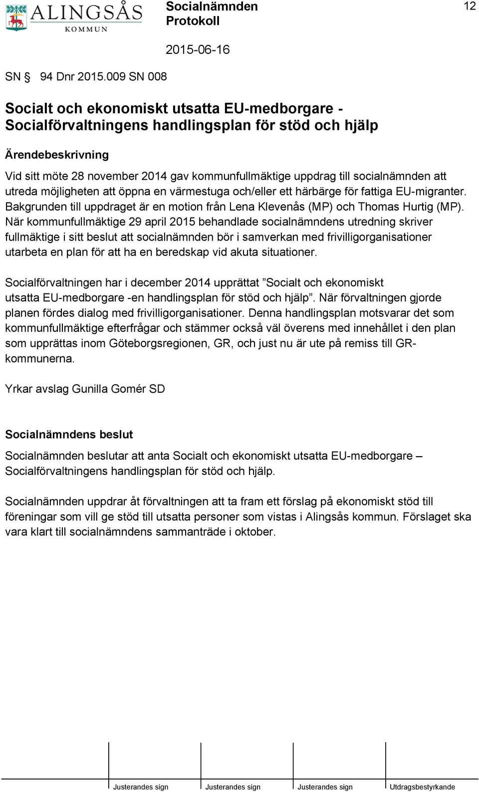 utreda möjligheten att öppna en värmestuga och/eller ett härbärge för fattiga EU-migranter. Bakgrunden till uppdraget är en motion från Lena Klevenås (MP) och Thomas Hurtig (MP).