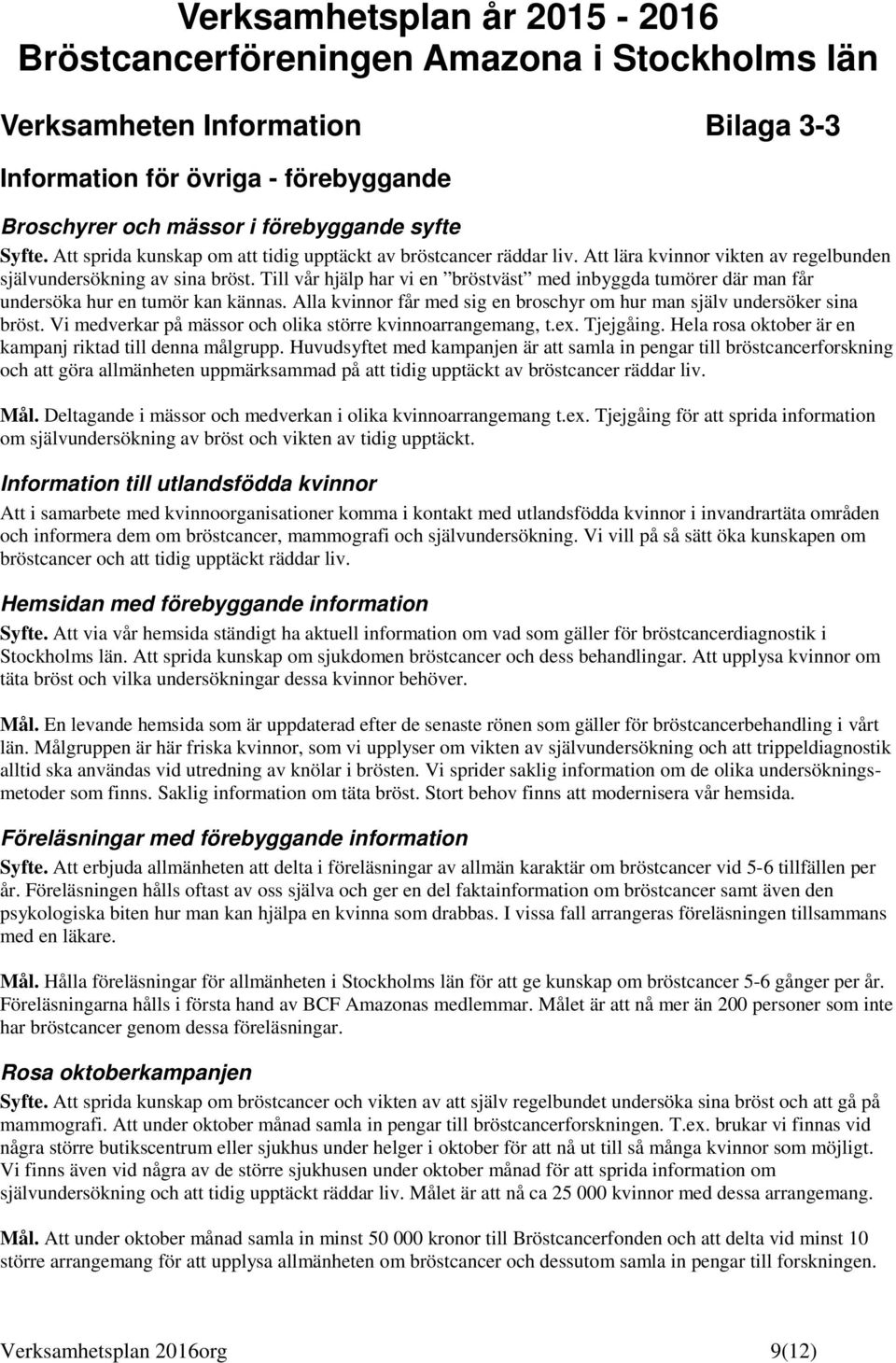 Till vår hjälp har vi en bröstväst med inbyggda tumörer där man får undersöka hur en tumör kan kännas. Alla kvinnr får med sig en brschyr m hur man själv undersöker sina bröst.