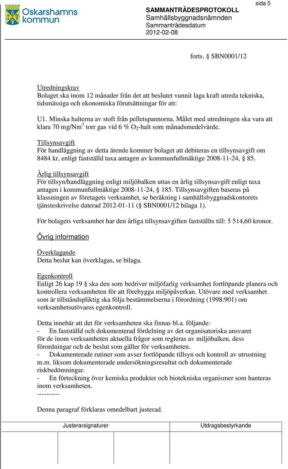 Tillsynsavgift För handläggning av detta ärende kommer bolaget att debiteras en tillsynsavgift om 8484 kr, enligt fastställd taxa antagen av kommunfullmäktige 2008-11-24, 85.