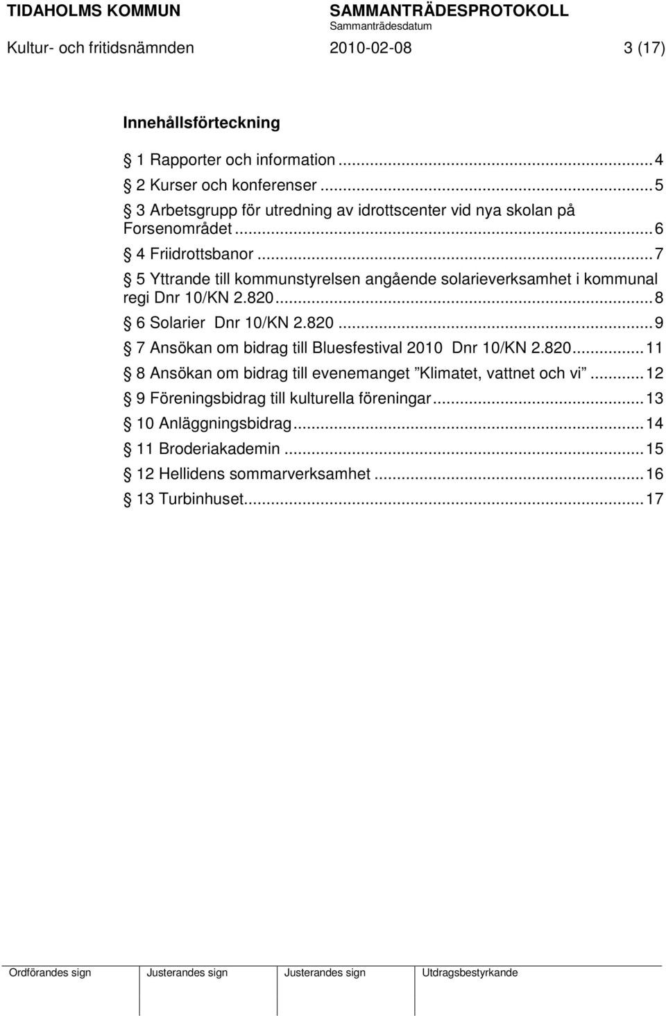 .. 7 5 Yttrande till kommunstyrelsen angående solarieverksamhet i kommunal regi Dnr 10/KN 2.820... 8 6 Solarier Dnr 10/KN 2.820... 9 7 Ansökan om bidrag till Bluesfestival 2010 Dnr 10/KN 2.