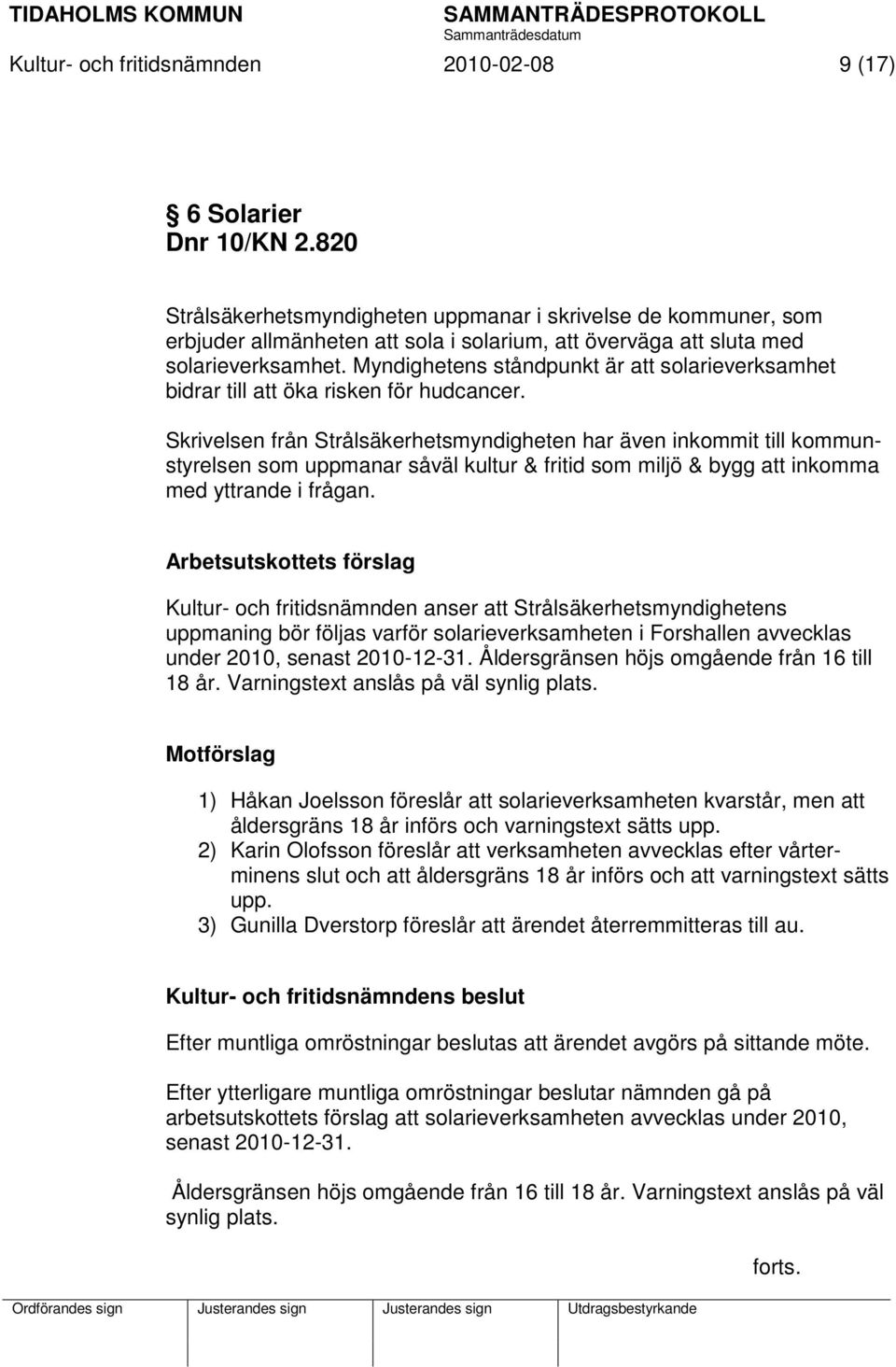 Myndighetens ståndpunkt är att solarieverksamhet bidrar till att öka risken för hudcancer.