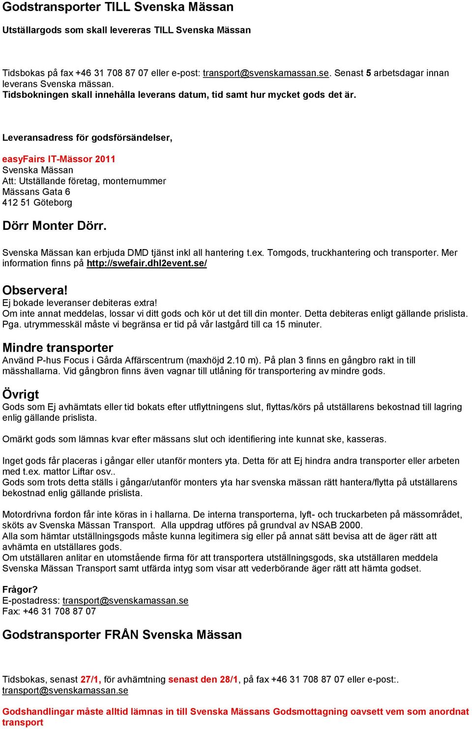 Leveransadress för godsförsändelser, easyfairs IT-Mässor 2011 Svenska Mässan Att: Utställande företag, monternummer Mässans Gata 6 412 51 Göteborg Dörr Monter Dörr.
