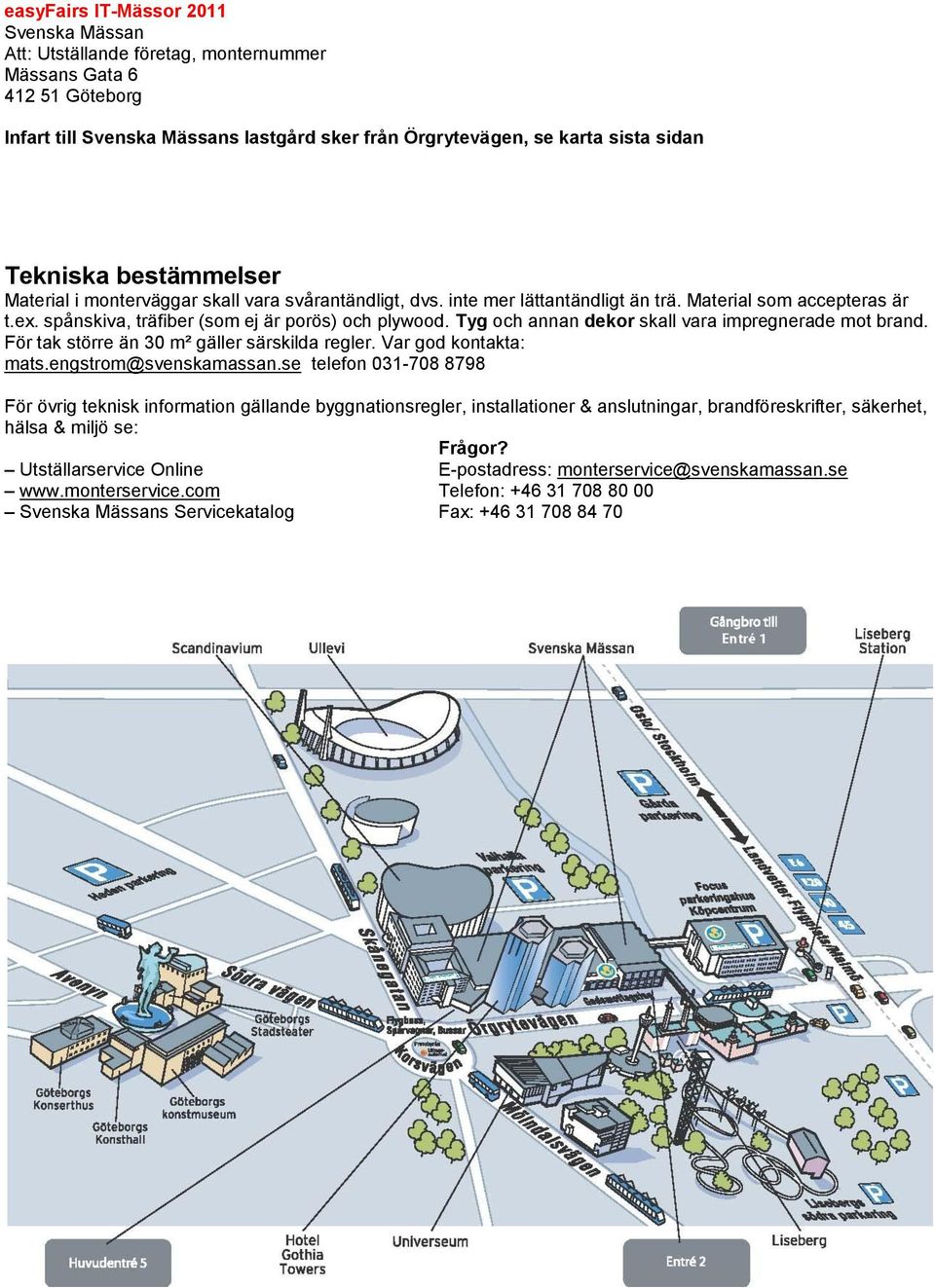 Tyg och annan dekor skall vara impregnerade mot brand. För tak större än 30 m² gäller särskilda regler. Var god kontakta: mats.engstrom@svenskamassan.