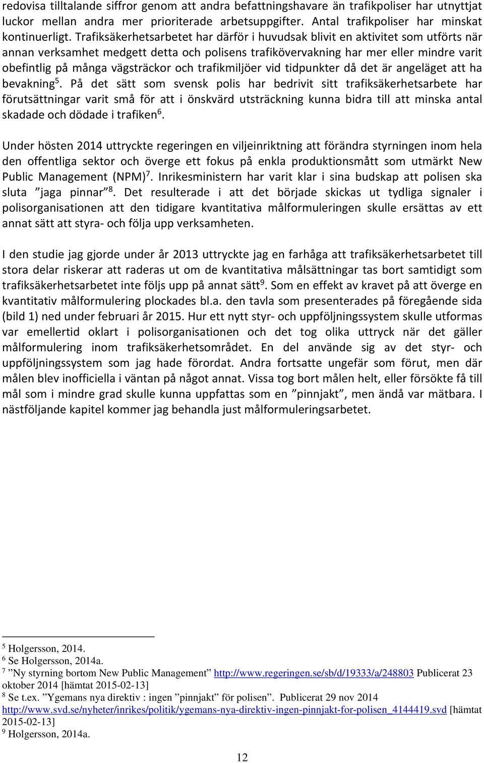 vägsträckor och trafikmiljöer vid tidpunkter då det är angeläget att ha bevakning 5.