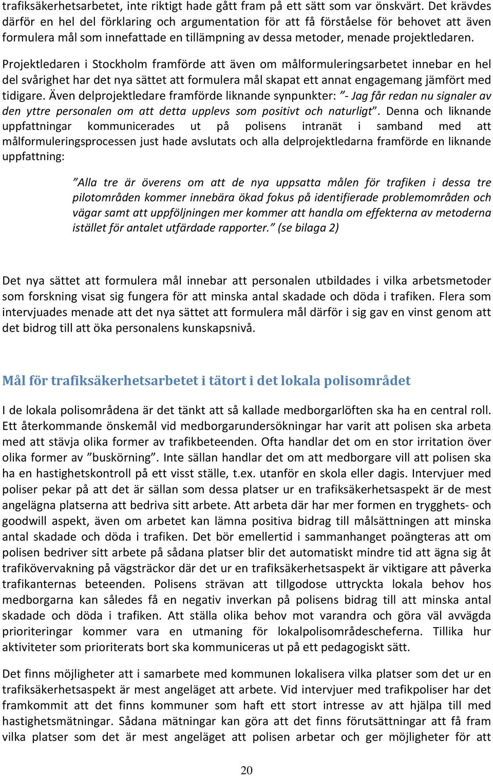 Projektledaren i Stockholm framförde att även om målformuleringsarbetet innebar en hel del svårighet har det nya sättet att formulera mål skapat ett annat engagemang jämfört med tidigare.