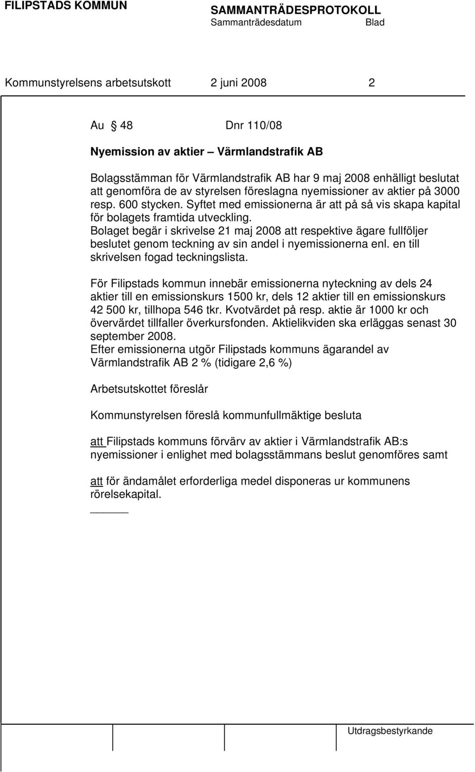 Bolaget begär i skrivelse 21 maj 2008 att respektive ägare fullföljer beslutet genom teckning av sin andel i nyemissionerna enl. en till skrivelsen fogad teckningslista.