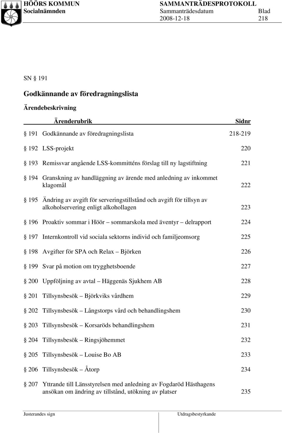 alkoholservering enligt alkohollagen 223 196 Proaktiv sommar i Höör sommarskola med äventyr delrapport 224 197 Internkontroll vid sociala sektorns individ och familjeomsorg 225 198 Avgifter för SPA