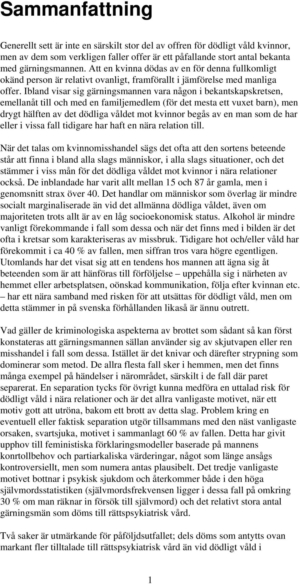 Ibland visar sig gärningsmannen vara någon i bekantskapskretsen, emellanåt till och med en familjemedlem (för det mesta ett vuxet barn), men drygt hälften av det dödliga våldet mot kvinnor begås av