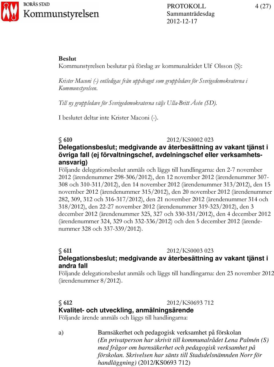 610 2012/KS0002 023 Delegationsbeslut; medgivande av återbesättning av vakant tjänst i övriga fall (ej förvaltningschef, avdelningschef eller verksamhetsansvarig) Följande delegationsbeslut anmäls