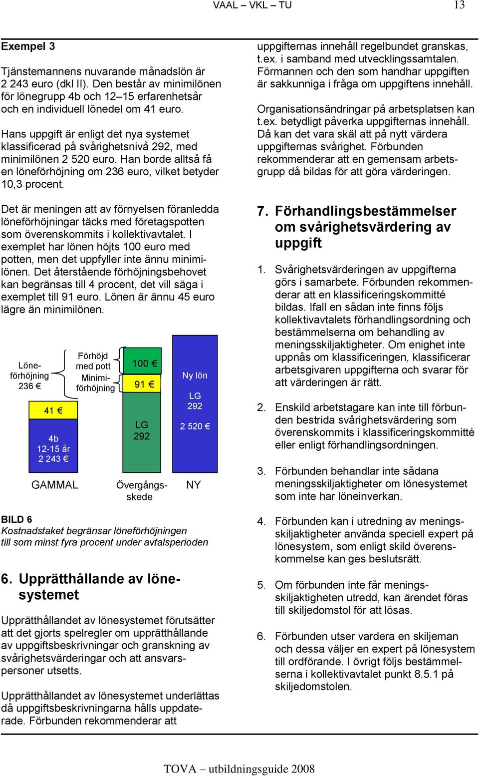 Det är meningen att av förnyelsen föranledda löneförhöjningar täcks med företagspotten som överenskommits i kollektivavtalet.