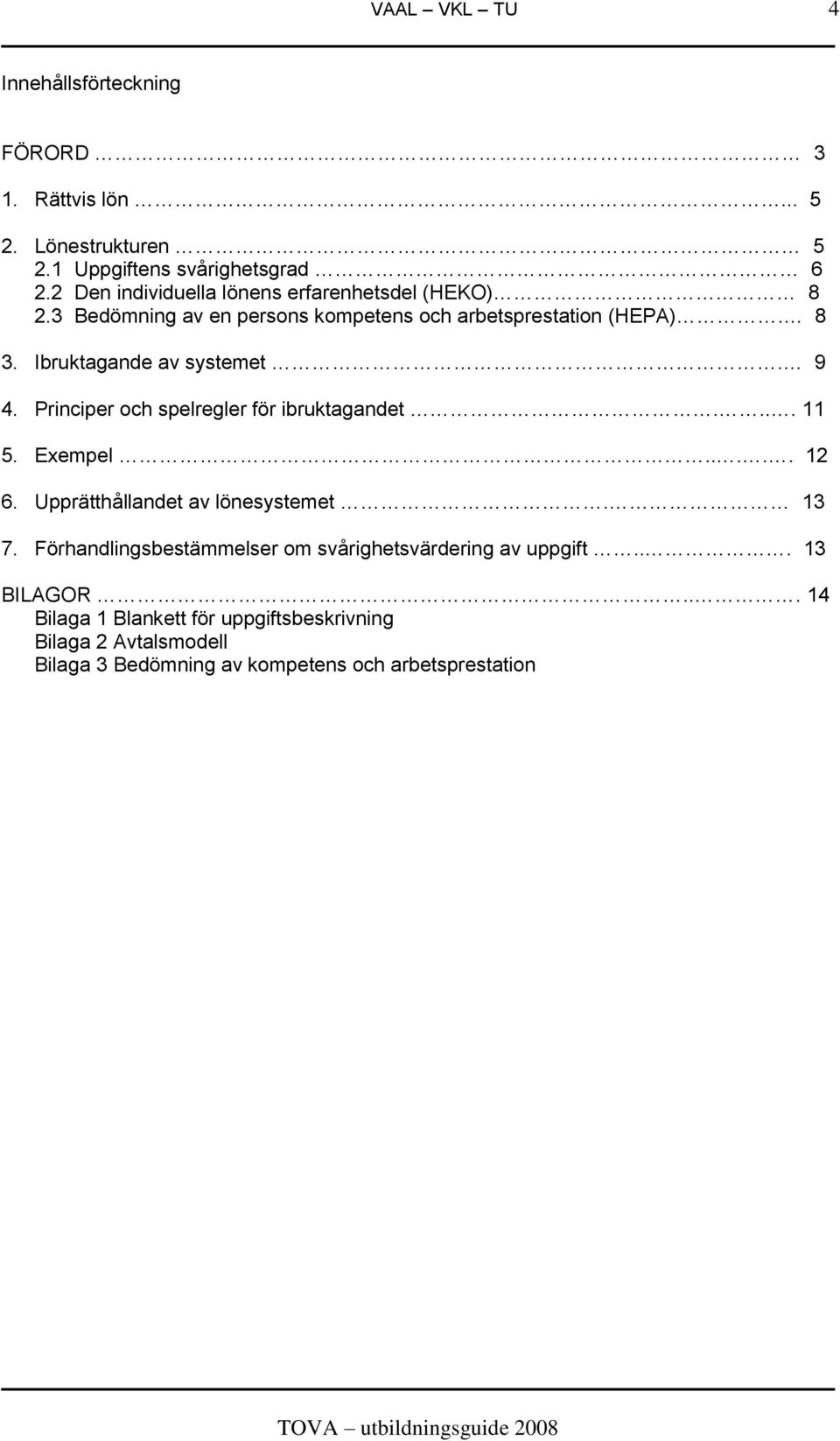 Ibruktagande av systemet. 9 4. Principer och spelregler för ibruktagandet.... 11 5. Exempel..... 12 6. Upprätthållandet av lönesystemet. 13 7.