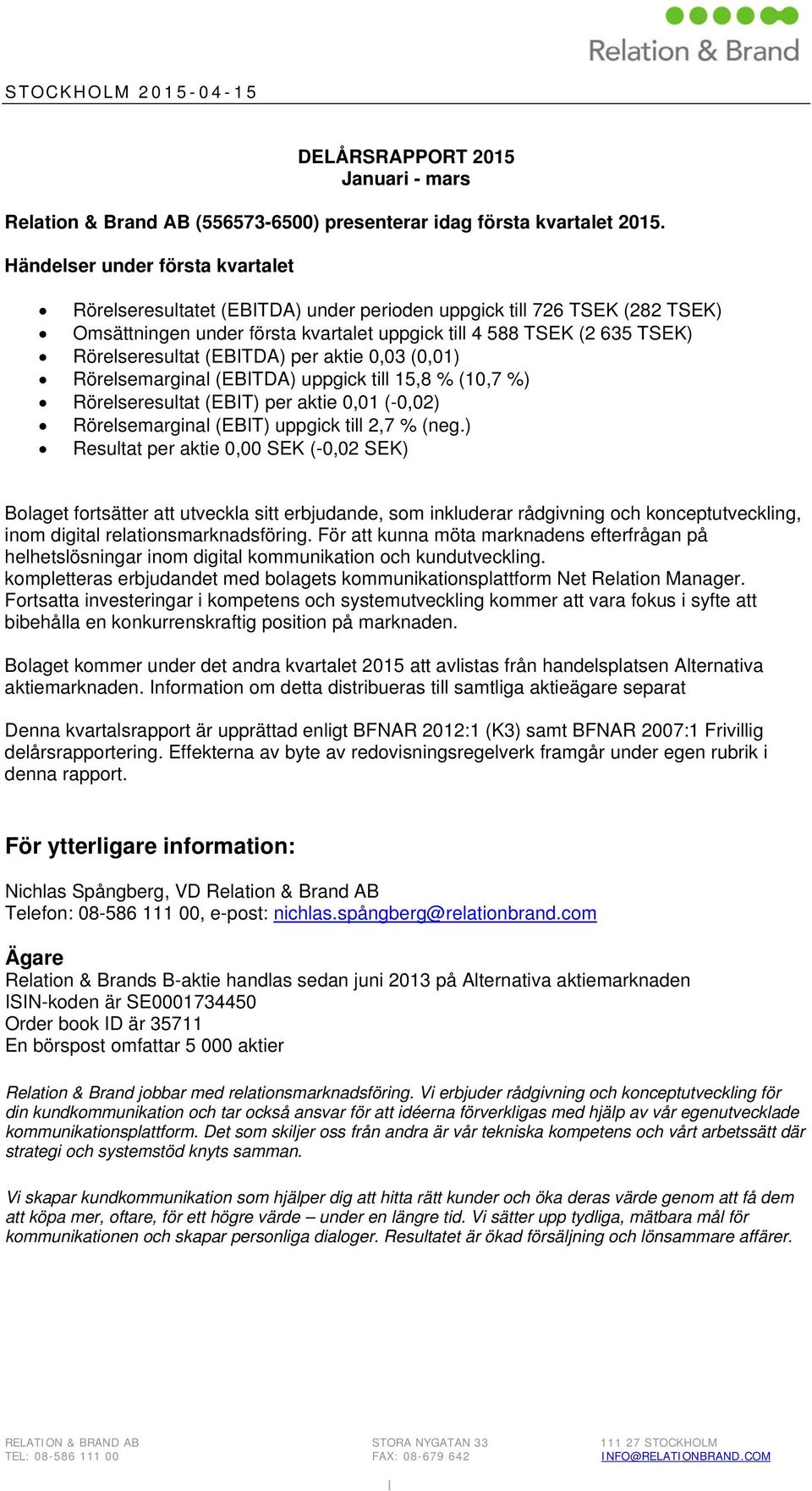 (EBITDA) per aktie 0,03 (0,01) Rörelsemarginal (EBITDA) uppgick till 15,8 % (10,7 %) Rörelseresultat (EBIT) per aktie 0,01 (-0,02) Rörelsemarginal (EBIT) uppgick till 2,7 % (neg.