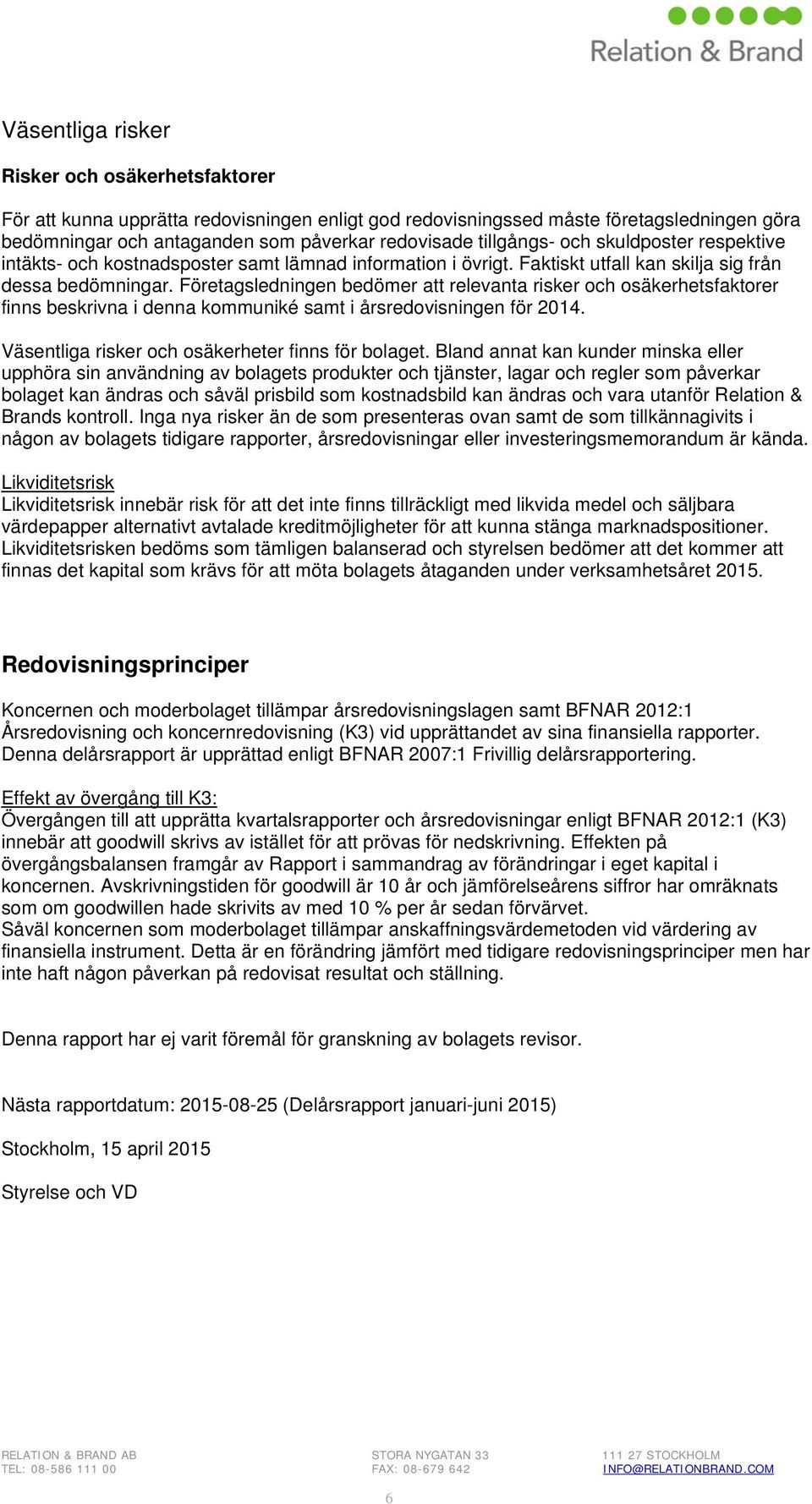 Företagsledningen bedömer att relevanta risker och osäkerhetsfaktorer finns beskrivna i denna kommuniké samt i årsredovisningen för 2014. Väsentliga risker och osäkerheter finns för bolaget.