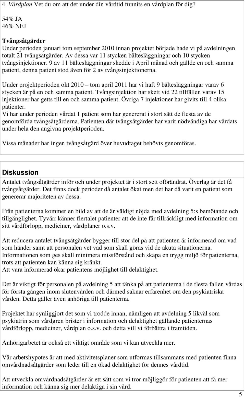 Av dessa var stycken bältesläggningar och 0 stycken tvångsinjektioner. 9 av bältesläggningar skedde i April månad och gällde en och samma patient, denna patient stod även för 2 av tvångsinjektionerna.