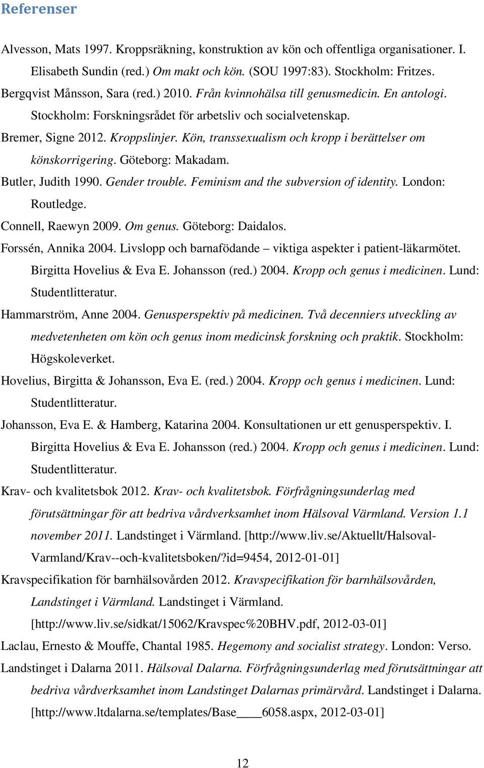 Kön, transsexualism och kropp i berättelser om könskorrigering. Göteborg: Makadam. Butler, Judith 1990. Gender trouble. Feminism and the subversion of identity. London: Routledge.