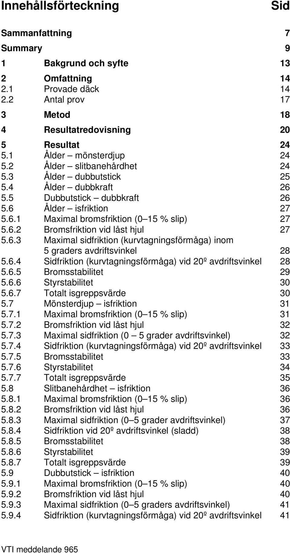 6.2 Bromsfriktion vid låst hjul 27 5.6.3 Maximal sidfriktion (kurvtagningsförmåga) inom 5 graders avdriftsvinkel 28 5.6.4 Sidfriktion (kurvtagningsförmåga) vid 20º avdriftsvinkel 28 5.6.5 Bromsstabilitet 29 5.