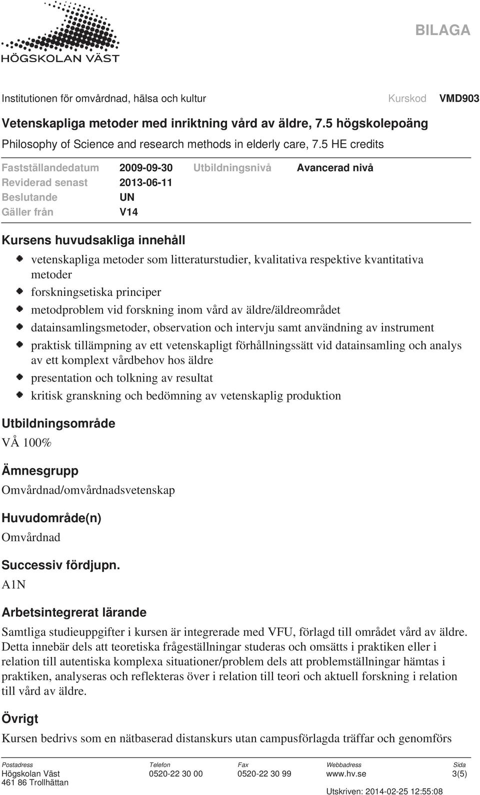 komplext vårdbehov hos äldre presentation och tolkning av resultat kritisk granskning och bedömning av vetenskaplig produktion Utbildningsområde VÅ 100% Ämnesgrupp Omvårdnad/omvårdnadsvetenskap