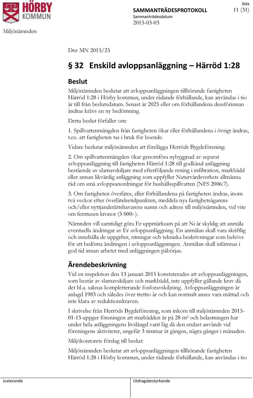 Spillvattenmängden från fastigheten ökar eller förhållandena i övrigt ändras, t.ex. att fastigheten tas i bruk för boende. Vidare beslutar miljönämnden att förelägga Herröds Bygdeförening: 2.