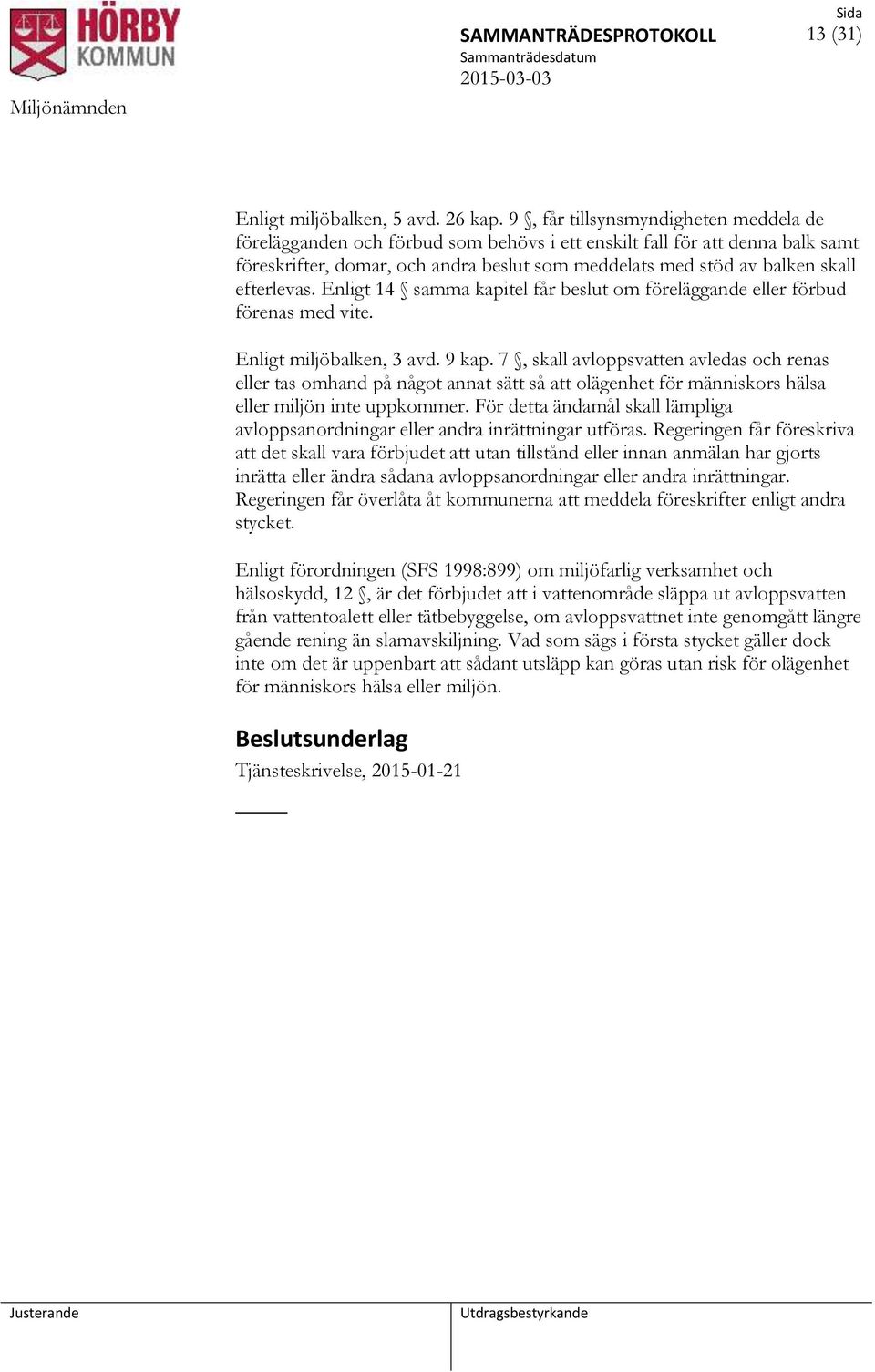 efterlevas. Enligt 14 samma kapitel får beslut om föreläggande eller förbud förenas med vite. Enligt miljöbalken, 3 avd. 9 kap.